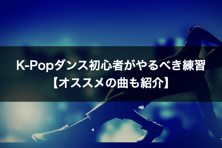 K-Popダンス初心者がやるべき2つの練習【オススメの曲も紹介】